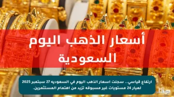 ارتفاع قياسي.. سجلت أسعار الذهب اليوم في السعودية 27 سبتمبر 2025 لعيار 24 مستويات غير مسبوقة تزيد من اهتمام المستثمرين.